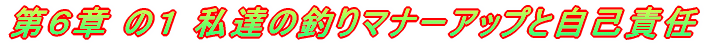 第６章 私の釣りマナーアップと自己責任 